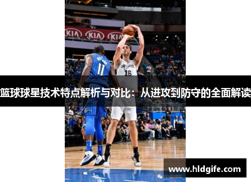 篮球球星技术特点解析与对比：从进攻到防守的全面解读