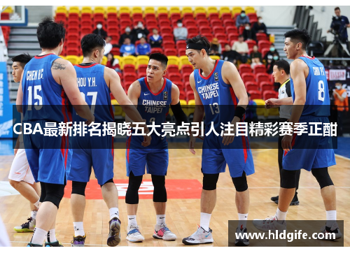 CBA最新排名揭晓五大亮点引人注目精彩赛季正酣