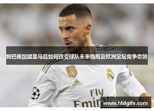 姆巴佩加盟皇马后如何改变球队未来格局及欧洲足坛竞争态势