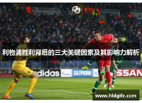 利物浦胜利背后的三大关键因素及其影响力解析