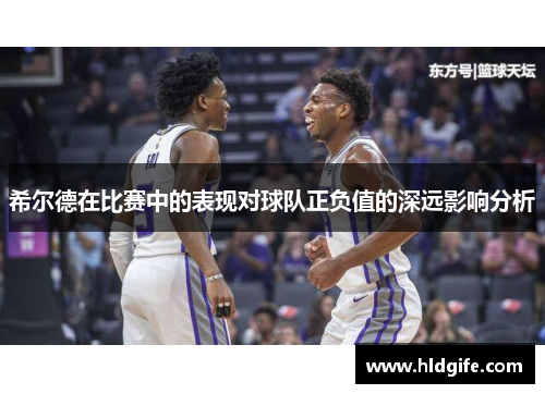 希尔德在比赛中的表现对球队正负值的深远影响分析