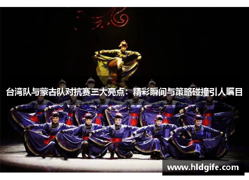 台湾队与蒙古队对抗赛三大亮点：精彩瞬间与策略碰撞引人瞩目
