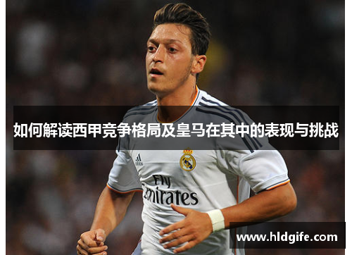 如何解读西甲竞争格局及皇马在其中的表现与挑战