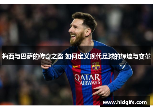 梅西与巴萨的传奇之路 如何定义现代足球的辉煌与变革