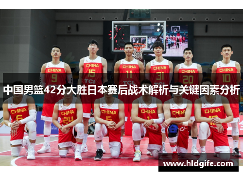 中国男篮42分大胜日本赛后战术解析与关键因素分析