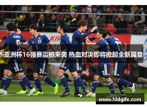 亚洲杯16强赛震撼来袭 热血对决即将掀起全新篇章
