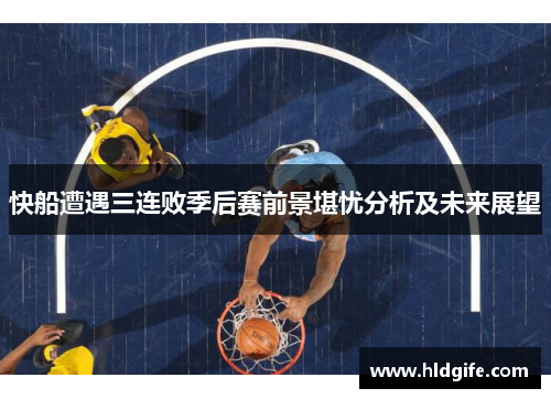 快船遭遇三连败季后赛前景堪忧分析及未来展望