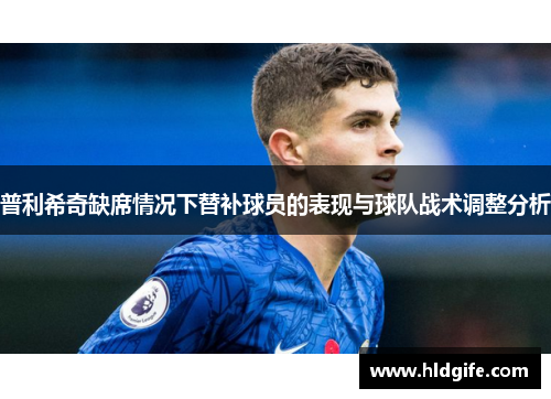 普利希奇缺席情况下替补球员的表现与球队战术调整分析