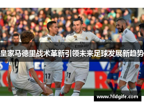 皇家马德里战术革新引领未来足球发展新趋势
