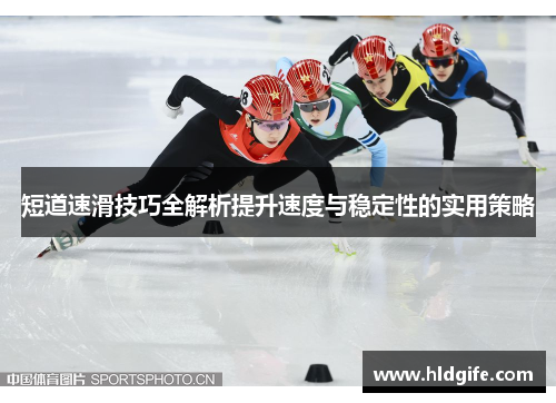 短道速滑技巧全解析提升速度与稳定性的实用策略
