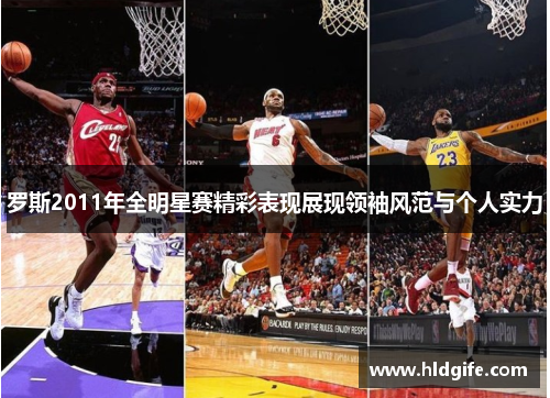 罗斯2011年全明星赛精彩表现展现领袖风范与个人实力