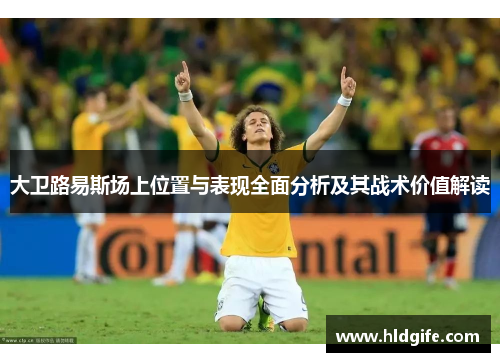 大卫路易斯场上位置与表现全面分析及其战术价值解读