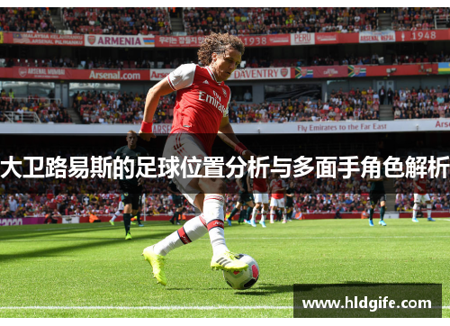 大卫路易斯的足球位置分析与多面手角色解析 大卫路易斯的足球位置分析与多面手角色解析
