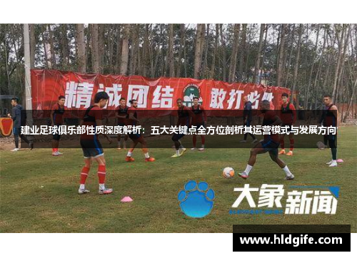 建业足球俱乐部性质深度解析:五大关键点全方位剖析其运营模式与发展方向 建业足球俱乐部性质深度解析:五大关键点全方位剖析其运营模式与发展方向