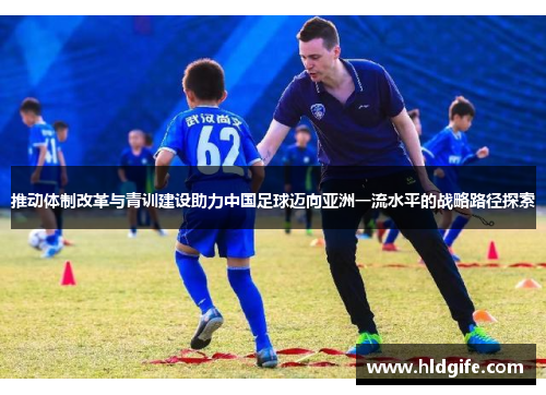 推动体制改革与青训建设助力中国足球迈向亚洲一流水平的战略路径探索 推动体制改革与青训建设助力中国足球迈向亚洲一流水平的战略路径探索