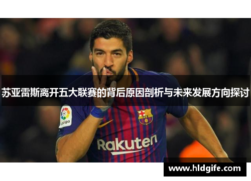 苏亚雷斯离开五大联赛的背后原因剖析与未来发展方向探讨