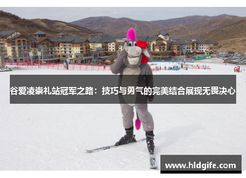 谷爱凌崇礼站冠军之路：技巧与勇气的完美结合展现无畏决心