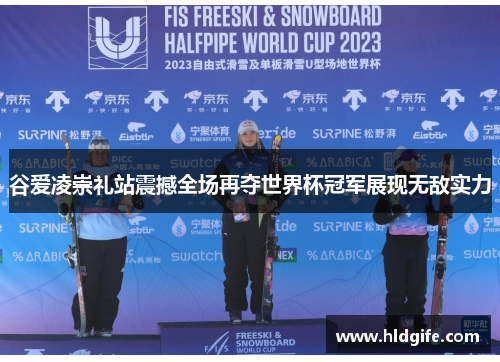 谷爱凌崇礼站震撼全场再夺世界杯冠军展现无敌实力