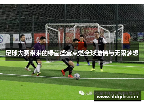 足球大赛带来的绿茵盛宴点燃全球激情与无限梦想 足球大赛带来的绿茵盛宴点燃全球激情与无限梦想