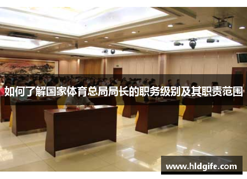 如何了解国家体育总局局长的职务级别及其职责范围