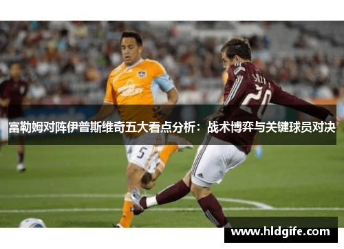 富勒姆对阵伊普斯维奇五大看点分析：战术博弈与关键球员对决