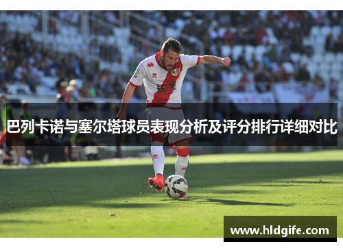 巴列卡诺与塞尔塔球员表现分析及评分排行详细对比