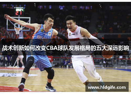 战术创新如何改变CBA球队发展格局的五大深远影响 战术创新如何改变CBA球队发展格局的五大深远影响