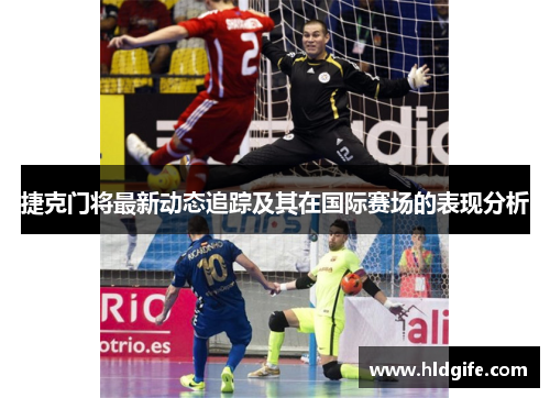 捷克门将最新动态追踪及其在国际赛场的表现分析 捷克门将最新动态追踪及其在国际赛场的表现分析