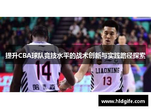提升CBA球队竞技水平的战术创新与实践路径探索 提升CBA球队竞技水平的战术创新与实践路径探索