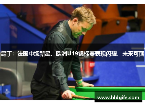 昆丁：法国中场新星，欧洲U19锦标赛表现闪耀，未来可期