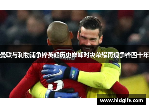 曼联与利物浦争锋英超历史巅峰对决荣耀再现争锋四十年