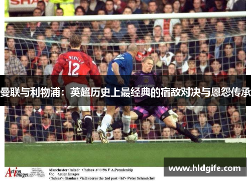曼联与利物浦：英超历史上最经典的宿敌对决与恩怨传承