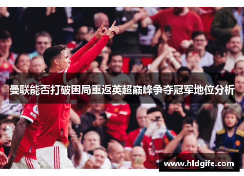 曼联能否打破困局重返英超巅峰争夺冠军地位分析